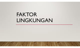 FAKTOR
LINGKUNGAN
 