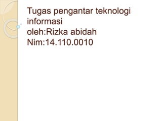 Tugas pengantar teknologi 
informasi 
oleh:Rizka abidah 
Nim:14.110.0010 
 