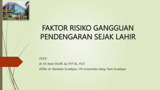 FAKTOR RISIKO GANGGUAN
PENDENGARAN SEJAK LAHIR
OLEH:
dr. M. Noer Shoffi, Sp.THT-KL, FICS
RSPAL dr. Ramelan Surabaya / FK Universitas Hang Tuah Surabaya
 