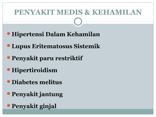 PENYAKIT MEDIS & KEHAMILAN
Hipertensi Dalam Kehamilan
Lupus Eritematosus Sistemik
Penyakit paru restriktif
Hipertiroidism
Diabetes melitus
Penyakit jantung
Penyakit ginjal
 