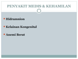PENYAKIT MEDIS & KEHAMILAN
Hidramnion
Kelainan Kongenital
Anemi Berat
 