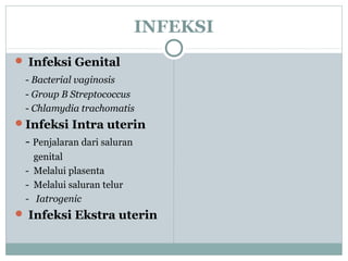 INFEKSI
 Infeksi Genital
- Bacterial vaginosis
- Group B Streptococcus
- Chlamydia trachomatis
Infeksi Intra uterin
- Penjalaran dari saluran
genital
- Melalui plasenta
- Melalui saluran telur
- Iatrogenic
 Infeksi Ekstra uterin
 