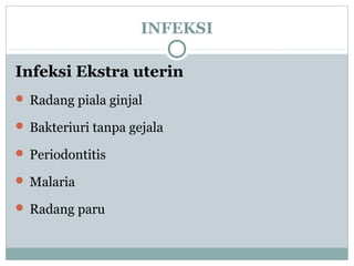 INFEKSI
Infeksi Ekstra uterin
 Radang piala ginjal
 Bakteriuri tanpa gejala
 Periodontitis
 Malaria
 Radang paru
 