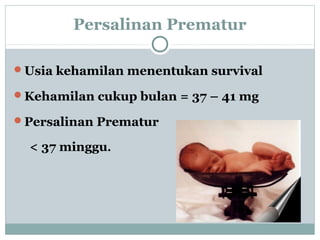 Persalinan Prematur
Usia kehamilan menentukan survival
Kehamilan cukup bulan = 37 – 41 mg
Persalinan Prematur
< 37 minggu.
 