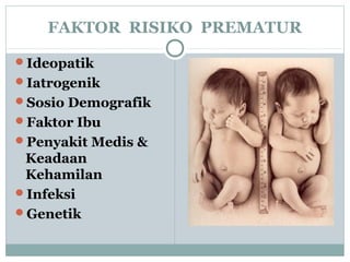 FAKTOR RISIKO PREMATUR
Ideopatik
Iatrogenik
Sosio Demografik
Faktor Ibu
Penyakit Medis &
Keadaan
Kehamilan
Infeksi
Genetik
 