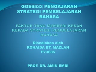 Disediakan oleh
ROHAIDA BT. MAZLAN
P73685
PROF. DR. AMIN EMBI
GGE6533 PENGAJARAN
STRATEGI PEMBELAJARAN
BAHASA
 