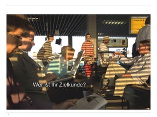 7 
Wer ist Ihr Zielkunde? 
 