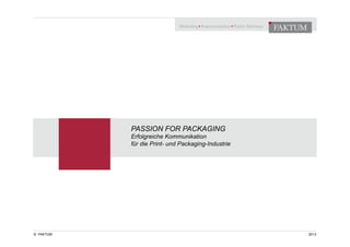 © FAKTUM
PASSION FOR PACKAGING
Erfolgreiche Kommunikation
für die Print- und Packaging-Industrie
2013
 