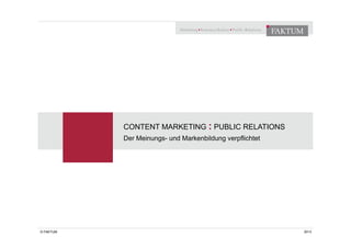 CONTENT MARKETING : PUBLIC RELATIONS 
Der Meinungs- und Markenbildung verpflichtet 
© FAKTUM 2014 
 