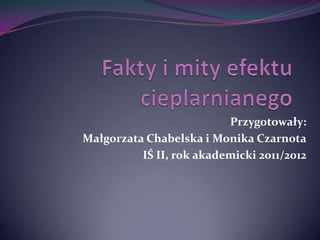Przygotowały:
Małgorzata Chabelska i Monika Czarnota
          IŚ II, rok akademicki 2011/2012
 