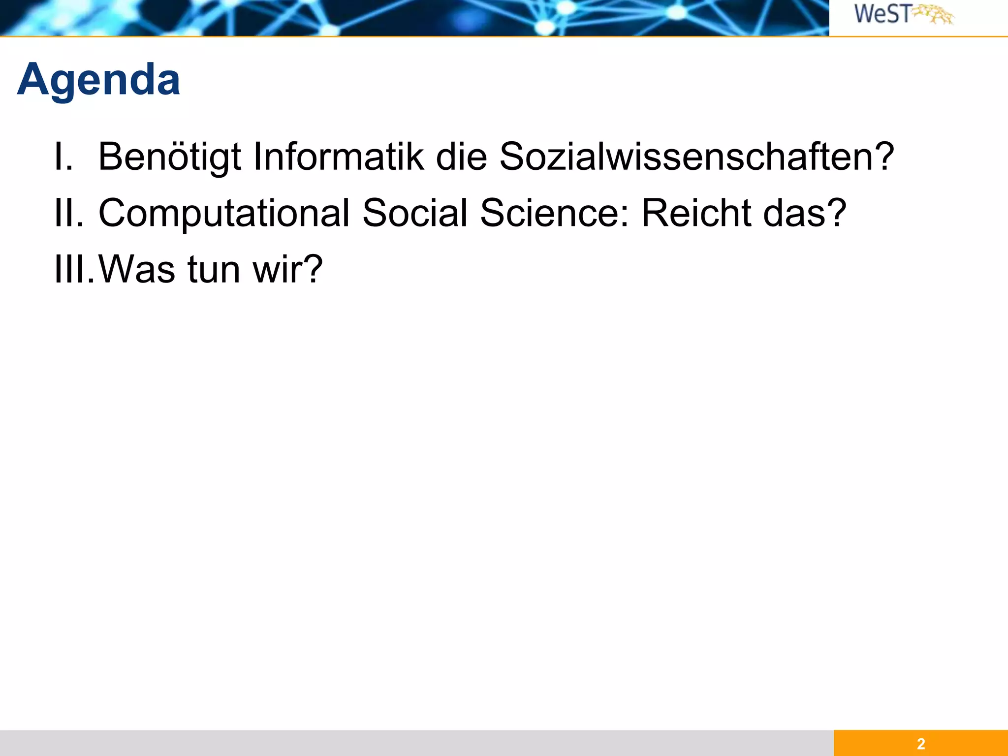 2
I. Benötigt Informatik die Sozialwissenschaften?
II. Computational Social Science: Reicht das?
III.Was tun wir?
Agenda
 