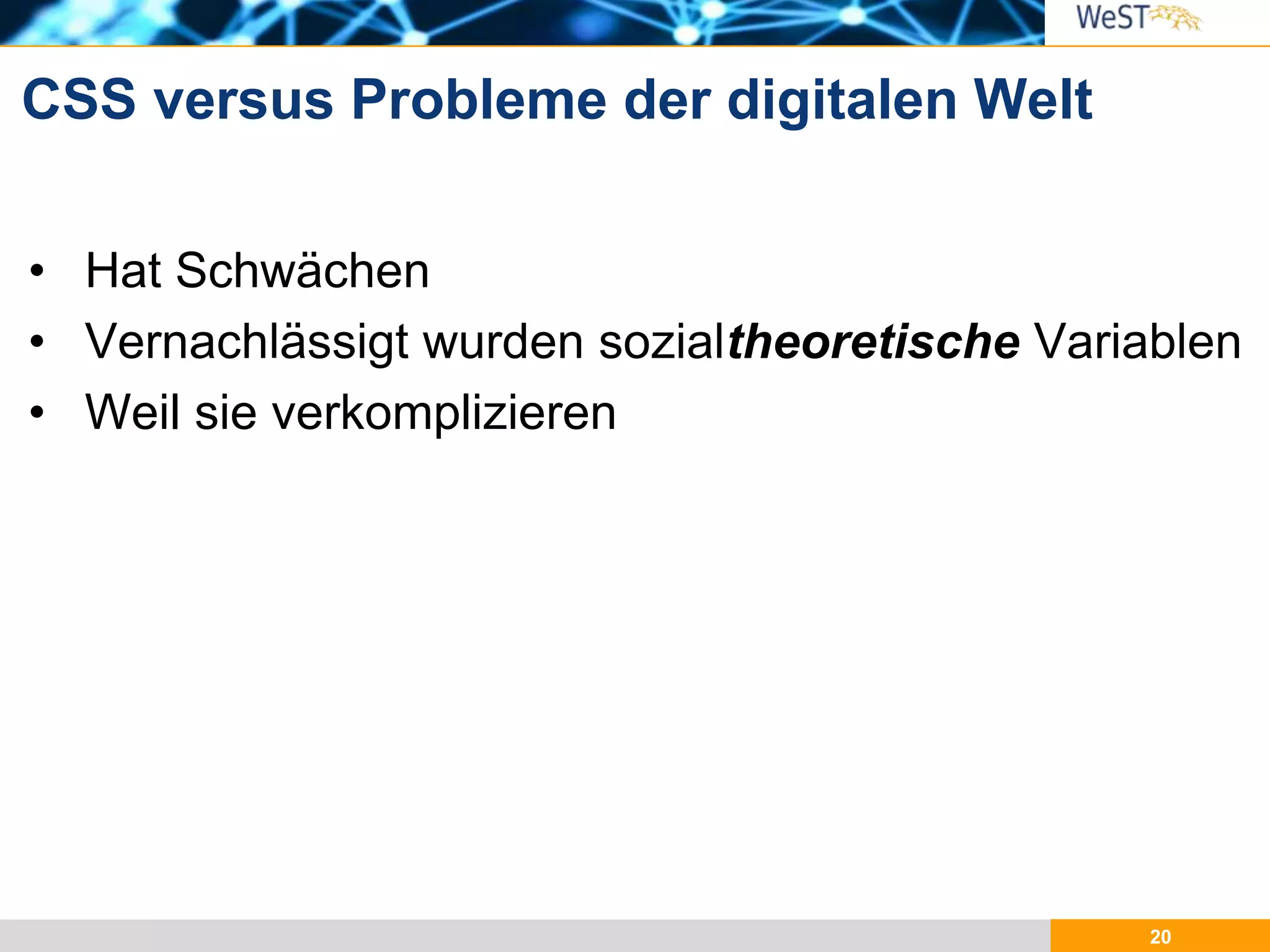 20
• Hat Schwächen
• Vernachlässigt wurden sozialtheoretische Variablen
• Weil sie verkomplizieren
CSS versus Probleme der digitalen Welt
 