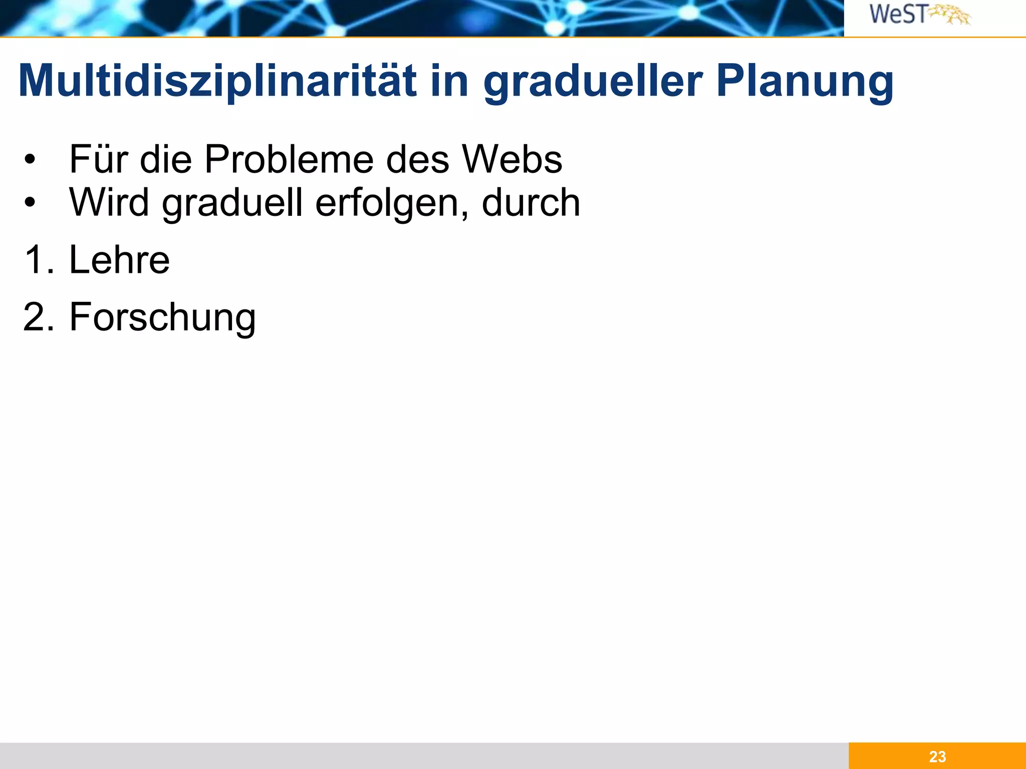 23
• Für die Probleme des Webs
• Wird graduell erfolgen, durch
1. Lehre
2. Forschung
Multidisziplinarität in gradueller Planung
 