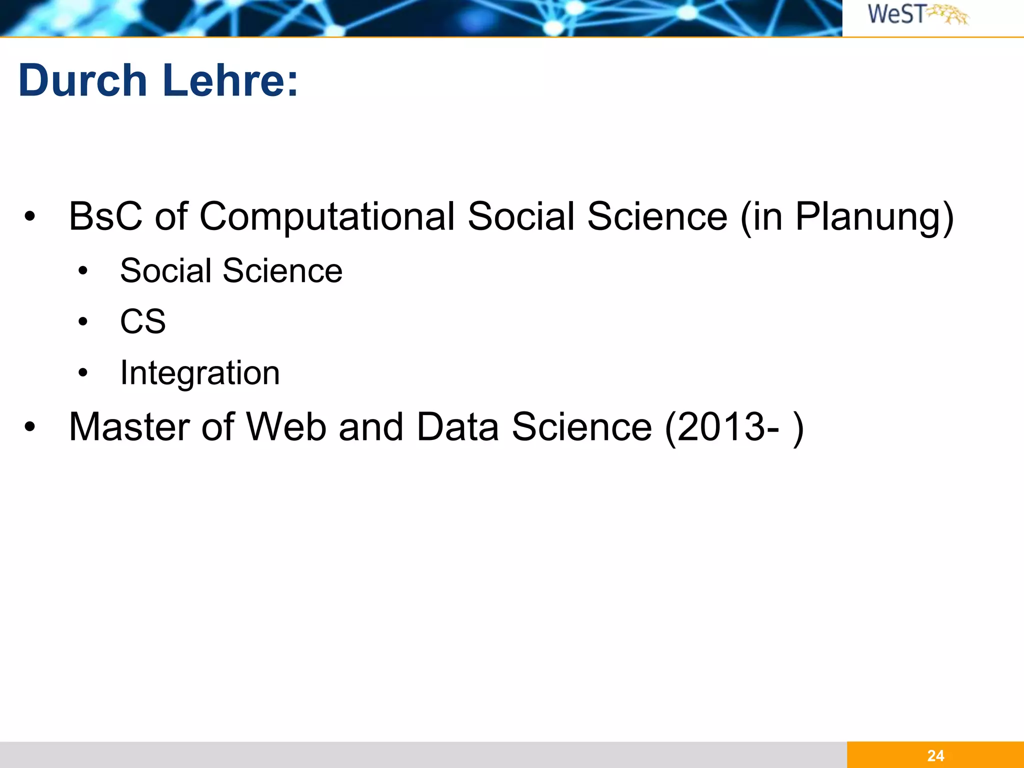 24
• BsC of Computational Social Science (in Planung)
• Social Science
• CS
• Integration
• Master of Web and Data Science (2013- )
Durch Lehre:
 