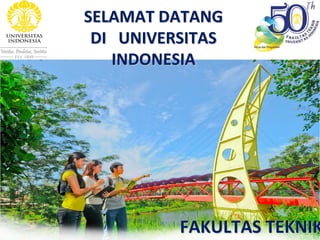 SELAMAT DATANG SELAMAT DATANG 
DI   DI   UNIVERSITAS  UNIVERSITAS  
INDONESIAINDONESIA
FAKULTAS TEKNIKFAKULTAS TEKNIK
 