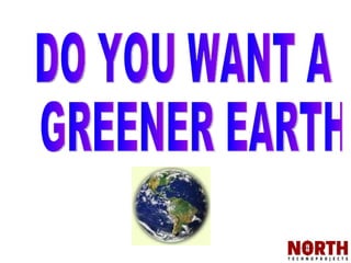 DO YOU WANT A GREENER EARTH  
