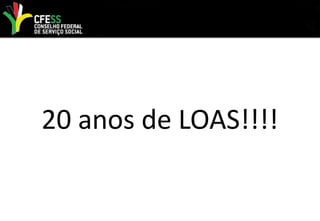 20 anos de LOAS!!!!
 