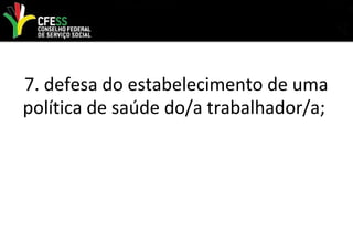 7. defesa do estabelecimento de uma
política de saúde do/a trabalhador/a;
 