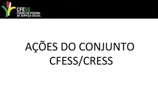 AÇÕES DO CONJUNTO
CFESS/CRESS
 