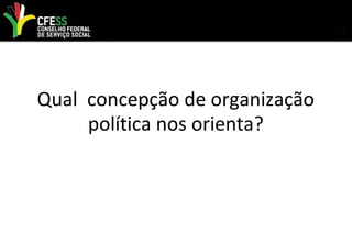 Qual concepção de organização
política nos orienta?
 