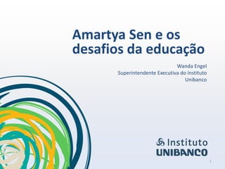 Amartya Sen e os
desafios da educação
                              Wanda Engel
      Superintendente Executiva do Instituto
                                  Unibanco




                                               1
 