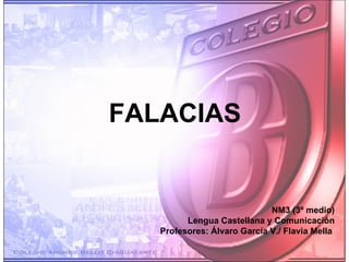 FALACIAS NM3 (3º medio) Lengua Castellana y Comunicación Profesores: Álvaro García V./ Flavia Mella   