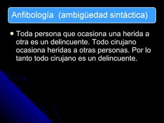 Toda persona que ocasiona una herida a otra es un delincuente. Todo cirujano ocasiona heridas a otras personas. Por lo tanto todo cirujano es un delincuente. 