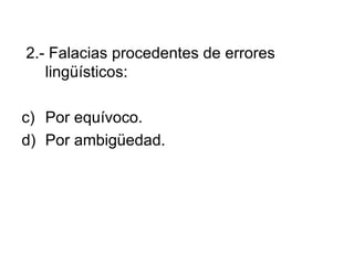 2.- Falacias procedentes de errores lingüísticos: Por equívoco. Por ambigüedad. 
