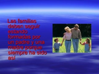 Las familias
deben seguir
estando
formadas por
un padre y una
madre porque
siempre ha sido
así
 
