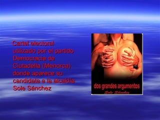 Cartel electoral
utilizado por el partido
Democracia de
Ciutadella (Menorca)
donde aparece su
candidata a la alcaldía
Sole Sánchez
 