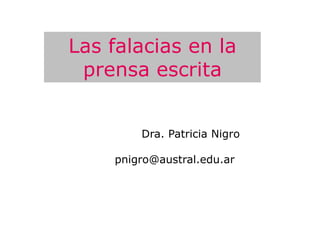 Las falacias en la
 prensa escrita


        Dra. Patricia Nigro

    pnigro@austral.edu.ar
 