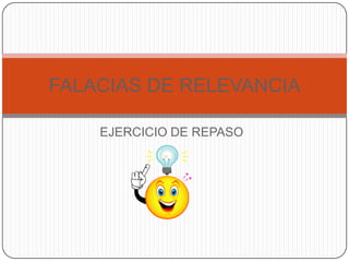 FALACIAS DE RELEVANCIA

    EJERCICIO DE REPASO
 