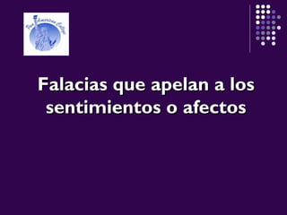 Falacias que apelan a losFalacias que apelan a los
sentimientos o afectossentimientos o afectos
 