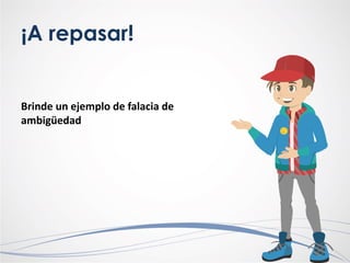 ¡A repasar!
Brinde un ejemplo de falacia de
ambigüedad
 