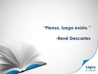 “Pienso, luego existo.”
-René Descartes
 