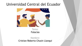 Universidad Central del Ecuador
Tema:
Falacias
Nombre:
Cristian Roberto Chusin Llanqui
 