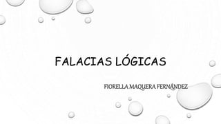 FALACIAS LÓGICAS
FIORELLAMAQUERAFERNÁNDEZ
 