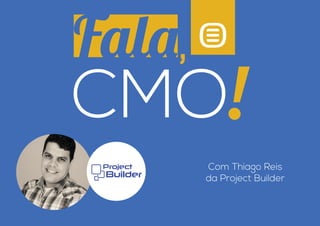 Com Thiago Reis 
da Project Builder 
Fala 
, 
CMO 
!  