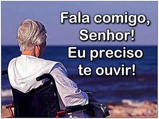 Fala comigo,
Senhor!
Eu preciso
te ouvir!
 