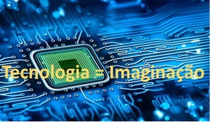 Tecnologia = Imaginação
 