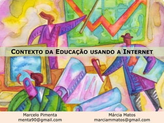 CONTEXTO DA EDUCAÇÃO USANDO A INTERNET




  Marcelo Pimenta           Márcia Matos
 menta90@gmail.com    marciammatos@gmail.com
 