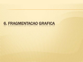 6. FRAGMENTACAO GRAFICA
 