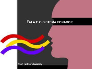 FALA E O SISTEMA FONADOR
Prof. (a) Ingrid Accioly
 