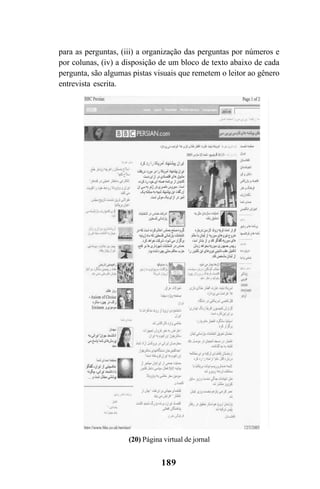 189
para as perguntas, (iii) a organização das perguntas por números e
por colunas, (iv) a disposição de um bloco de texto abaixo de cada
pergunta, são algumas pistas visuais que remetem o leitor ao gênero
entrevista escrita.
(20) Página virtual de jornal
Livro Fala e escrita 050707finalgrafica.pmd 05/07/2007, 16:40
189
 