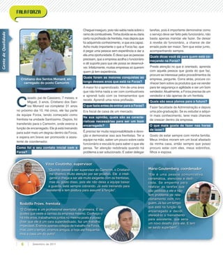 Vitor Coutinho, supervisor
“Quando passei a ser supervisor do Camorim, o Cristiano
me chamou muito atenção por ser proativo. Ele é inteli-
gente e chega a ser até muito exigente com os frentistas,
mas eu gosto disso, pois ele não deixa a equipe baixar
a guarda, está sempre cobrando. Já está treinando para
assistente e tem postura para assumir a função”.
Rodolfo Fróes, frentista
“O Cristiano é um proﬁssional exemplar, de primeira. É da-
queles que veste a camisa da empresa mesmo. Conheço-o
há três anos, trabalhamos juntos no mesmo posto e posso
dizer que ele é um cara superdedicado, faz um trabalho
impecável. Éramos apenas colegas de trabalho na Forza,
mas, com o tempo, viramos amigos, e hoje até frequenta-
mos a casa um do outro”.
Vitor Coutinho, supervisorVitor Coutinho, supervisor
“Quando passei a ser supervisor do Camorim, o Cristiano
a guarda, está sempre cobrando. Já está treinando para
assistente e tem postura para assumir a função”.
“O Cristiano é um proﬁssional exemplar, de primeira. É da-
queles que veste a camisa da empresa mesmo. Conheço-o
Mário Goutemberg, coordenador
“Ele é uma pessoa comunicativa,
carismática, atenciosa e dedi-
cada. Se empenha para
realizar as tarefas que
são pedidas a ele e não
tem problema de rela-
cionamento com nin-
guém. Já faz um tempo
que está na função de
encarregado e decidi
oferecê-lo o treinamento
para assistente, que seria
um novo desaﬁo para ele. E tem
se saído superbem”.
GentedeQualidade
Cristiano dos Santos Monard, en-
carregado do posto Camorim
C
asado, pai de Cassiano, 7 meses, e
Miguel, 3 anos, Cristiano dos San-
tos Monard vai completar 31 anos
no próximo dia 10. Há cinco, ele faz parte
da equipe Forza, tendo começado como
frentista na unidade Santíssimo. Depois, foi
transferido para o Camorim, onde exerce a
função de encarregado. Ele já está treinando
para subir mais um degrau dentro da Forza,
e espera em breve ser promovido a assis-
tente de coordenador.
Como foi o seu contato inicial com a
Forza?
Chegueiinseguro,poisnãosabianadasobreo
ramodecombustíveis.Tinhadúvidaseeudaria
certo na proﬁssão de frentista, mas depois que
fui adquirindo conhecimento, vi que era capaz.
Acho muito importante o que a Forza faz, que
é pegar uma pessoa sem experiência e dar a
elaumaoportunidade.Édissoqueaspessoas
precisam, que a empresa acolha o funcionário
e dê suporte para que ele possa se desenvol-
ver. Infelizmente, muitas empresas só querem
quem já tem experiência.
Quais foram as maiores conquistas ao
longo desses anos que está na Forza?
A maior foi o aprendizado. Vim de uma área
que não tinha nada a ver com combustíveis
e aprendi tudo com os treinamentos que
recebi. Aprendi uma nova proﬁssão.
O que fazia antes de entrar para a Forza?
Era ﬁscal de caixa de um mercado.
Na sua opinião, quais são as caracte-
rísticas necessárias para ser um bom
encarregado?
É preciso ter muita responsabilidade e devo-
ção e demonstrar isso aos frentistas. Ter a
equipe na mão, saber um pouco sobre cada
funcionário e escutá-lo para saber o que ele
pensa. Ter atenção redobrada quando há
problema a ser solucionado. E saber delegar
tarefas, pois é importante demonstrar como
o serviço deve ser feito pelo funcionário, não
basta apenas mandar ele fazer. Se deixar
à revelia do funcionário, a chance de dar
errado pode ser maior. Tem que estar junto,
acompanhando sempre.
Quais dicas você dá para quem está co-
meçando na Forza?
Preste atenção no que é orientado, aprenda
com aquela pessoa que gosta do que faz,
procure se interessar pelos procedimentos da
empresa, pergunte. Corra atrás, procure co-
nhecer bem sobre os produtos que vai vender
para ter segurança e agilidade e ser um bom
vendedor.Atualmente, a Forza precisa de um
vendedor e não apenas de um frentista.
Quais são seus planos para o futuro?
Fazer faculdade de Administração e depois
uma pós-graduação. Se eu estudar e adqui-
rir mais conhecimento, terei mais chances
de crescer dentro da empresa.
O que mais gosta de fazer nas horas
de lazer?
Gosto de estar sempre com minha família.
Meus irmãos moram em um local afastado
da minha casa, então sempre que posso
procuro estar com eles, meus sobrinhos,
ﬁlhos e esposa.
Setembro de 20116
 