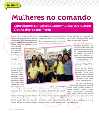 Mulheres no comando
Comcharme,simpatiaepulsofirme,elascoordenam
alguns dos postos Forza
Já se foi o tempo em que as mulheres esta-
vam restritas a determinados tipos de empre-
go.Atualmente, elas conquistaram espaço e
mostram que são capazes de desempenhar
qualquer função. Nos postos de combustí-
veis, as mulheres
estão cada vez
mais presentes.
Na rede Forza,
elas chegam a
exercer cargos de
liderança.
Mesmo estando
em um ambien-
te dominado por
homens, elas não
deixam a vaida-
de de lado. Rece-
bem combustíveis,
abastecem os car-
ros, trocam o óleo e
atendem aos clien-
tes de unhas feitas,
cabelos bem cuida-
dos, maquiagem e
acessórios. Mas a produção não pode ser
exagerada, afinal o foco é a qualidade do
trabalho e não a beleza.
Há até quem não dispense o salto alto, como
Michelle Veloso de Andrade, coordenadora
do posto Abolição. “Sou muito vaidosa. Tra-
balho de salto alto num posto com paralele-
pípedo! Quando chega o combustível, troco
o sapato pela bota para subir no caminhão”.
Outrapreocupaçãodelasécomosol.“Amaior
partedotempoestounapistaajudandoa
equipe.Usoprotetorlabial
e solar para o rosto e reaplico várias vezes ao
dia”,dizElainedosSantosGeraldo,assistente
da unidade Washington Luis 3.
A presença feminina nos postos desperta
olhareseatécantadasdoshomens.“Omaior
desafio, como mulher, é lidar com os clientes
porque tem muito motorista que dá em cima.
Tem que saber lidar com a situação e fingir
que não ouviu”, conta Raquel Regly, coorde-
nadora do posto do Rio Comprido.
Além do charme, simpatia e
delicadeza, as mulheres que
trabalham nos postos Forza
apontam outros diferenciais
que o sexo feminino tem diante
dos homens. “Ser mulher só
tende a ser favorável. Ela é
mais dedicada, tem mais visão
e um sexto sentido que conta
muito, opina Luana Diniz, co-
ordenadora de Itaguaí 3. Para
Andrea Gomes, coordenadora
do novo posto em Nilópolis,
a mulher tem mais poder de
persuasão. “Por ser mulher,
acho que consigo convencer
mais os homens. “Eles acei-
tam melhor a minha opinião
do que a de um frentista”.
No trato com a equipe
formada por homens de diferentes
idades, todas garantem que não há
nenhum problema. “Converso e brinco,
mas, na hora que precisa, chamo aten-
ção. O respeito tem que estar acima de
tudo. Com postura conseguimos levar
tranquilamente, sem problemas”, diz
Cristiane Curvello, assistente do posto
Parada Angélica.
Mulheres no comando
Fevereiro de 20114
 