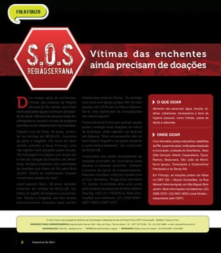 O Fala Forza é uma produção da Gerência de Comunicação e Marketing da rede de Postos Forza e MPF Comunicação - Midiática: Palavra & Foco
Endereço para correspondência Avenida Ayrton Senna 5.600 - Barra da Tijuca - Rio de Janeiro - RJ - CEP: 22775-005 - Tel.: (21) 2421-8800 - e-mail: marcela@forza.com.br
Diagramação Client By - clientby.com.br | Fotos Marcella Bordallo e equipe | Impressão Gráfica Jornal da Cidade - (24) 2249-8000 / 2249-3867
Vítimas das enchentes
ainda precisam de doações
D
ois meses após as enchentes,
vítimas das cidades da Região
Serrana do Rio Janeiro que foram
destruídas pelas águas continuam precisan-
do de ajuda. Milhares de pessoas estão de-
sabrigadas ou vivendo na casa de amigos e
parentes ou em alojamentos improvisados.
Cláudio Luiz da Silva, 44 anos, consul-
tor de vendas da MCALUB, vivenciou
de perto a tragédia. Ele mora em Bom
Jardim, próximo a Nova Friburgo, uma
das regiões mais atingidas pelas chuvas.
“As mensagens e orações que recebi por
e-mail de colegas de trabalho me deram
força. Amigos encheram dois caminhões
de doações que foram do Rio para Bom
Jardim. Todos se mobilizaram. Espero
nunca mais passar por isso”.
José Leandro Neto, 39 anos, também
consultor de vendas da MCALUB, tra-
balha na região de Itaipava e proximida-
des. Desde a tragédia, ele tem levado
semanalmente doações para serem
distribuídas entre as vítimas. “Eu entrego
tudo para uma igreja porque não há mais
espaço nos CIEPs de Corrêas e Itaipava.
De lá, eles distribuem as arrecadações
aos desabrigados”.
Funcionários da Forza que queiram ajudar
podem entregar suas doações na matriz
da empresa. José Leandro vai levá-las
até Itaipava. “Doar um pouquinho não vai
fazer falta a ninguém e vai ajudar bastante
a quem está precisando”, diz o consultor
da MCALUB.
Instituições que estão arrecadando as
doações precisam de voluntários para
separar o material recolhido. Também
é preciso da ajuda de transportadoras.
Para ser voluntário, entre em contato com
a Cruz Vermelha - Praça Cruz Vermelha
10, Centro. A entidade abriu uma conta
para receber doações em dinheiro (Banco
Real Ag. 0201 c/c 1793928-5). Mais infor-
mações nos telefones: (21) 2508-9090 /
2507-3392 e 2507-3577.
O que doar
Alimento não perecível, água, lençóis, to-
alhas, cobertores, travesseiros e itens de
higiene pessoal, como fraldas, pasta de
dente e sabonete.
Onde doar
Cruz Vermelha, postos rodoviários, batalhões
da PM, supermercados, instituições estaduais
e municipais, unidades do Sesi/Senai, Sesc
(São Gonçalo, Niterói, Copacabana, Tijuca,
Ramos, Madureira, São João de Meriti,
Nova Iguaçu, Teresópolis e Quitandinha/
Petrópolis) e do Senac Rio.
Em Friburgo, as doações podem ser feitas
no CIEP 322 – Mozart Guimarães, na Rua
Manoel Vieira deAguiar, em São Miguel, Bom
Jardim. Mais informações nos telefones: (22)
2566-3376 / (22) 9831-9093 (José Alcides –
responsável pelo CIEP).
Fevereiro de 20118
 