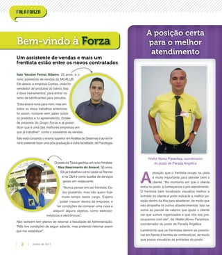 Ítalo Vandrei Ferraz Ribeiro, 25 anos, é o
novo assistente de vendas da MCALUB.
Ele deixou a empresa Contax, onde foi
vendedor de produtos do banco Itaú
e dava treinamentos, para entrar no
ramo de lubriﬁcantes para veículos.
“Esta área é nova para mim, mas em
todos os meus trabalhos anteriores
foi assim, comecei sem saber sobre
os produtos e fui apreendendo. Gostei
da proposta do Grupo Forza e já posso
dizer que é uma das melhores empresas em
que já trabalhei”, conta o assistente de vendas.
Ítalo está cursando o ensino superior emAnálise de Sistemas e ao termi-
ná-lo pretende fazer uma pós-graduação e outrafaculdade, de Psicologia.
O posto da Tijuca ganhou um novo frentista:
Alex Nascimento do Amaral, 30 anos.
Ele já trabalhou como caixa na Renner
e na C&A e como auxiliar de serviços
gerais em restaurante.
“Nunca pensei em ser frentista. Es-
tou gostando, mas não quero ﬁcar
muito tempo neste cargo. Espero
poder crescer dentro da empresa, e
ter condições de comprar uma casa e
adquirir alguns objetos, como eletrodo-
mésticos e eletrônicos”.
Alex também tem planos de retornar à faculdade de Administração.
“Não tive condições de seguir adiante, mas pretendo retornar assim
que me estabilizar”.
Bem-vindo à Forza
Um assistente de vendas e mais um
frentista estão entre os novos contratados
Walter Abreu Paranhos, coordenador
do posto de Parada Angélica
A
posição que o frentista ocupa na pista
é muito importante para atender bem o
cliente. “No momento em que o cliente
entra no posto, já começamos o pré-atendimento.
O frentista bem localizado visualiza melhor a
entrada do cliente e pode indicá-lo a melhor po-
sição dentro da ilha para abastecer, de modo que
não atrapalhe os outros abastecimentos. Isso se
soma ao pacote de valores que ajuda o cliente
ver que somos organizados e que nós nos pre-
ocupamos com ele”, diz Walter Abreu Paranhos,
coordenador do posto de Parada Angélica
Lembrando que os frentistas devem se posicio-
nar em frente à bomba de combustível, de modo
que possa visualizar as entradas do posto.
A posição certa
para o melhor
atendimento
Junho de 20112
 