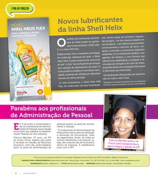 E
m 3 de junho é comemorado o
dia do proﬁssional de Adminis-
tração de Pessoal, que é aquele
funcionário que trabalha no Departa-
mento Pessoal de uma empresa.
Patrícia Mendes, 27 anos, do DP
do Grupo Forza, explica que quem
é formado em Gestão de Recursos
Humanos, como ela, pode trabalhar
tanto na parte de administração de
pessoal quanto na parte de recruta-
mento e seleção.
“O proﬁssional de Administração de
Pessoal faz toda a parte de admissão
e demissão de funcionários, folha
de pagamentos, férias, de todas as
rotinas trabalhistas e de pessoal, ou
seja, ele cuida da vida do funcionário
dentro da empresa. E trabalhamos
junto com o RH”.
Patrícia Mendes entrou na
Forza como recepcionista e
agora integra a equipe do DP
O Fala Forza é uma produção da Gerência de Comunicação e Marketing da rede de Postos Forza e MPF Comunicação - Midiática: Palavra & Foco
ENDEREÇO PARA CORRESPONDÊNCIA Avenida Ayrton Senna 5.600 - Barra da Tijuca - Rio de Janeiro - RJ - CEP: 22775-005 - Tel.: (21) 2421-8800 - e-mail: marcela@forza.com.br
DIAGRAMAÇÃO Client By - clientby.com.br | FOTOS Marcella Bordallo e equipe | IMPRESSÃO Gráﬁca Jornal da Cidade - (24) 2249-8000 / 2249-3867
Novos lubriﬁcantes
da linha Shell Helix
O
portfólio de lubriﬁcantes da linha
leve da Shell acaba de ganhar
dois novos produtos: o Helix Ultra
E, e o Helix HX6 Flex.
Desenvolvido com a inovadora tecnologia
de moléculas redutoras de atrito, o Shell
Helix Ultra E pode proporcionar economia
de até 1,5 litro* de combustível por tanque
sem redução do desempenho do motor. O
novo produto é sintético e com baixa visco-
sidade, podendo ser utilizado por diferentes
veículos de última geração.
O outro lançamento, o Shell Helix HX6
Flex, foi criado para veículos bicombustí-
veis, sendo capaz de controlar a separa-
ção de água – um dos maiores desaﬁos no
uso de etanol -, com aditivos que previnem
continuamente o acúmulo de borra, evi-
tando a corrosão e removendo depósitos
existentes. É um lubriﬁcante sintético, com
agentes de limpeza e uma fórmula que
oferece boa estabilidade à oxidação e di-
minuição da vibração e do ruído do motor,
proporcionando uma condução mais suave
e silenciosa aos motoristas.
Os lubriﬁcantes Shell podem ser encontra-
dos em toda a rede Forza.
*Baseado em um tanque de tamanho mínimo e enchimento
de 50 litros, quando comparado a um óleo mineral 20W-50.
Parabéns aos proﬁssionais
de Administração de Pessoal
Junho de 20118
 
