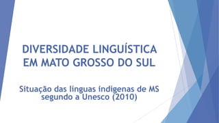 DIVERSIDADE LINGUÍSTICA
EM MATO GROSSO DO SUL
Situação das línguas indígenas de MS
segundo a Unesco (2010)

 